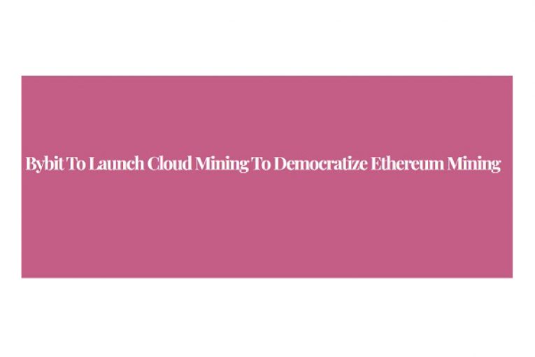 Bybit to Launch Cloud Mining to Democratize Ethereum Mining